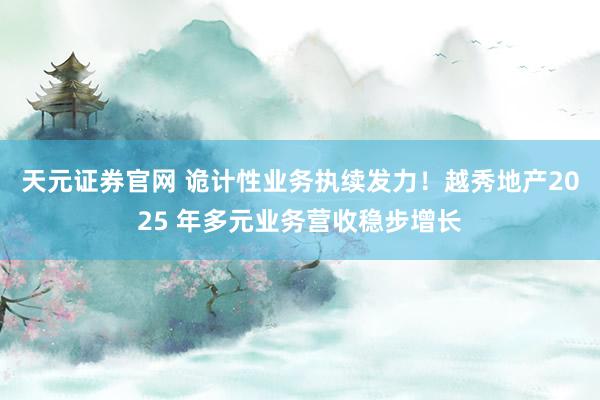天元证券官网 诡计性业务执续发力！越秀地产2025 年多元业务营收稳步增长