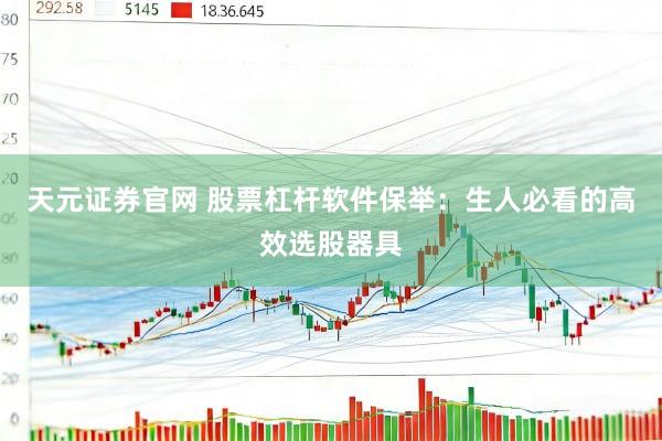天元证券官网 股票杠杆软件保举:生人必看的高效选股器具