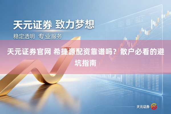 天元证券官网 希捷源配资靠谱吗？散户必看的避坑指南