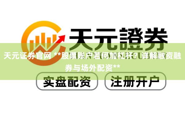 天元证券官网 **股票账户若何加杠杆？详解融资融券与场外配资**